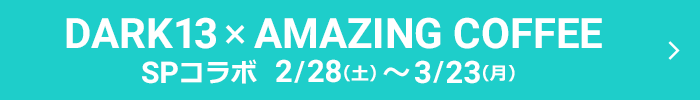 DARK13×AMAZING COFFEE SPコラボ 2/28(土)~3/23(月)